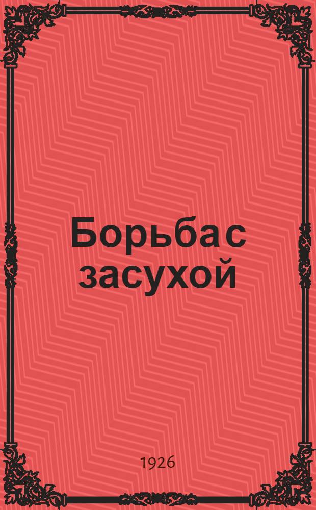 Борьба с засухой : Сб. руководящих материалов Наркомзема по реорганизации крестьян. хоз-в в засушливых р-нах