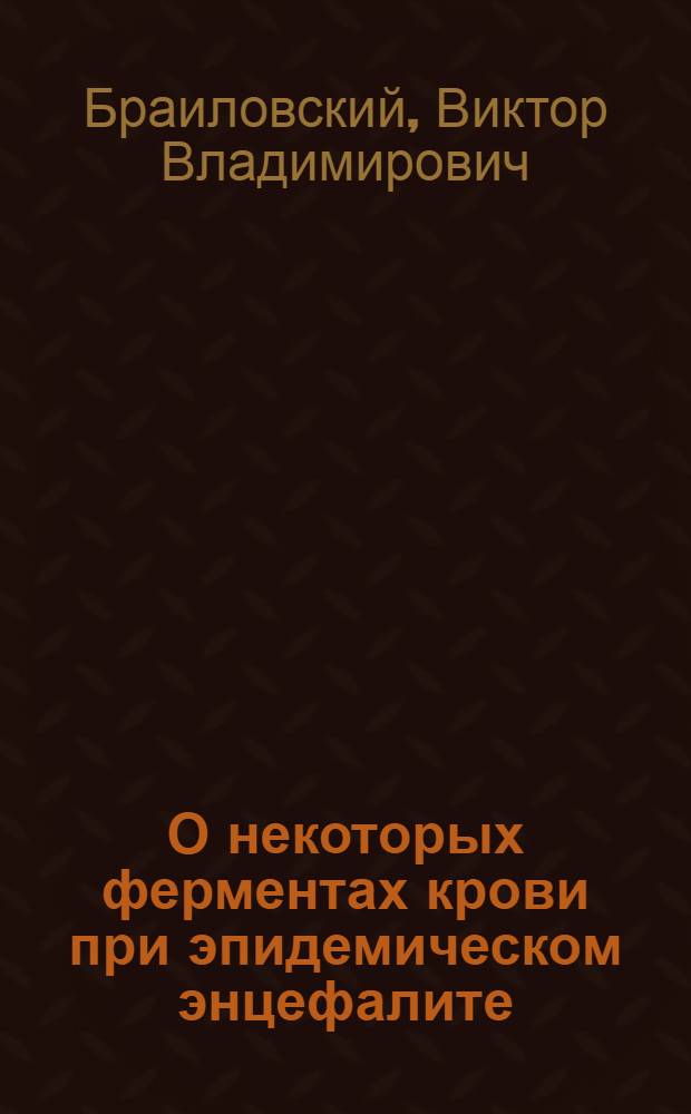 О некоторых ферментах крови при эпидемическом энцефалите : Доложено на 2 Всерос. съезде по психоневрологии 6 янв. 1924 г. : Из Клиники нерв. и душев. болезней Дон. ун-та (дир.-проф. А.И.Ющенко)