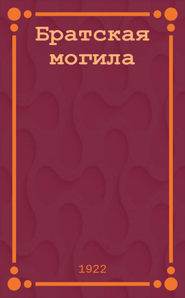 Братская могила : Биогр. слов. умерших и погибших членов Моск. орг. Р.К.П. Вып.1