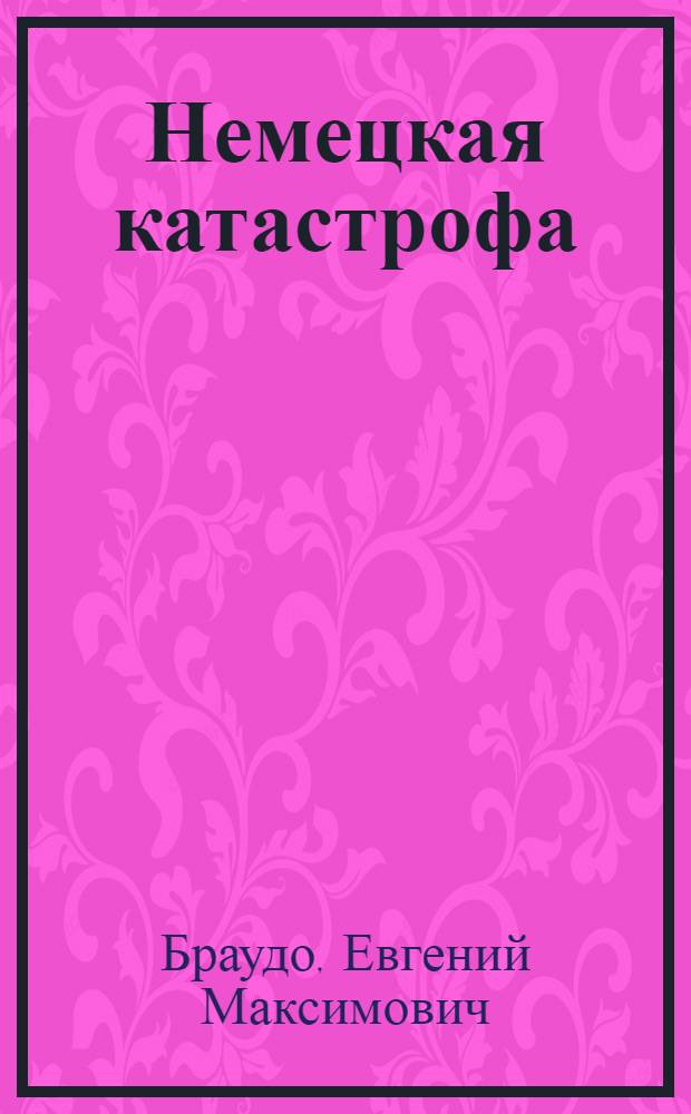 Немецкая катастрофа : Человеч. документы о герм. разгроме