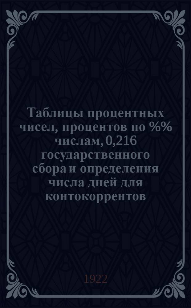 Таблицы процентных чисел, процентов по %% числам, 0,216 государственного сбора и определения числа дней для контокоррентов