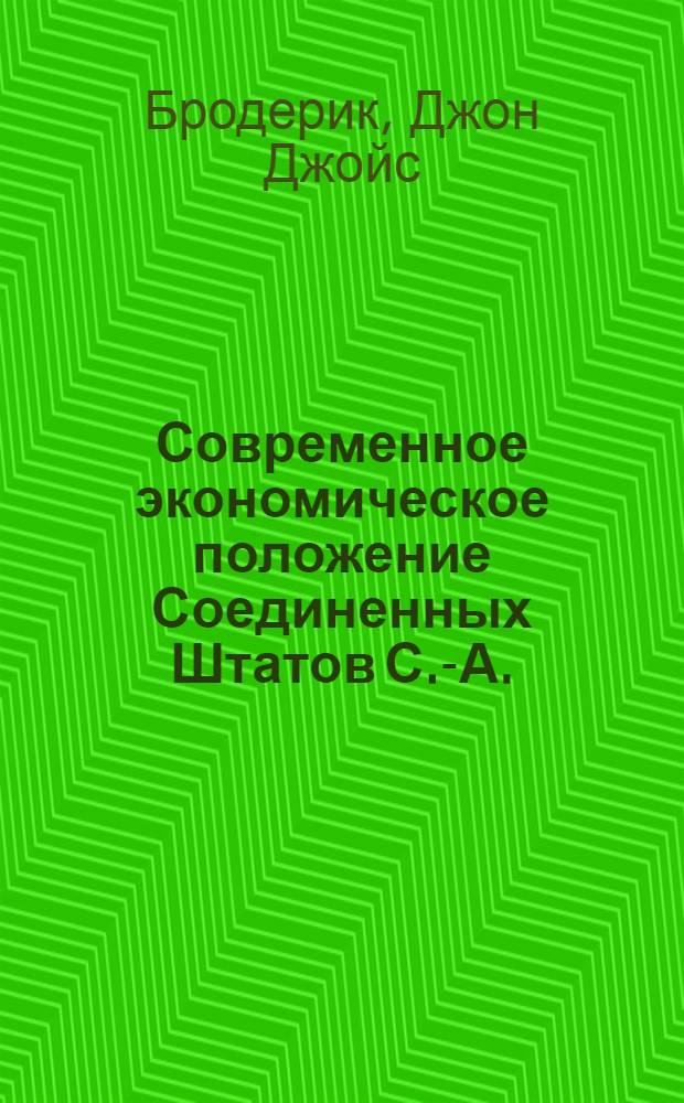Современное экономическое положение Соединенных Штатов С.-А. : Финансы. Кредит и банки. Обрабатывающая и добывающая пром-сть. Внеш. и внутр. торговля. Пути сообщения и транспорт. Сел. хоз. Труд. Коммун. хоз. и стр-во