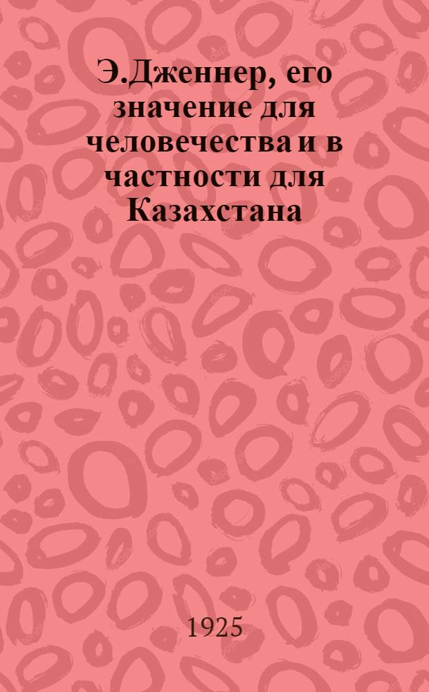 Э.Дженнер, его значение для человечества и в частности для Казахстана : (Оспа и оспопрививание)
