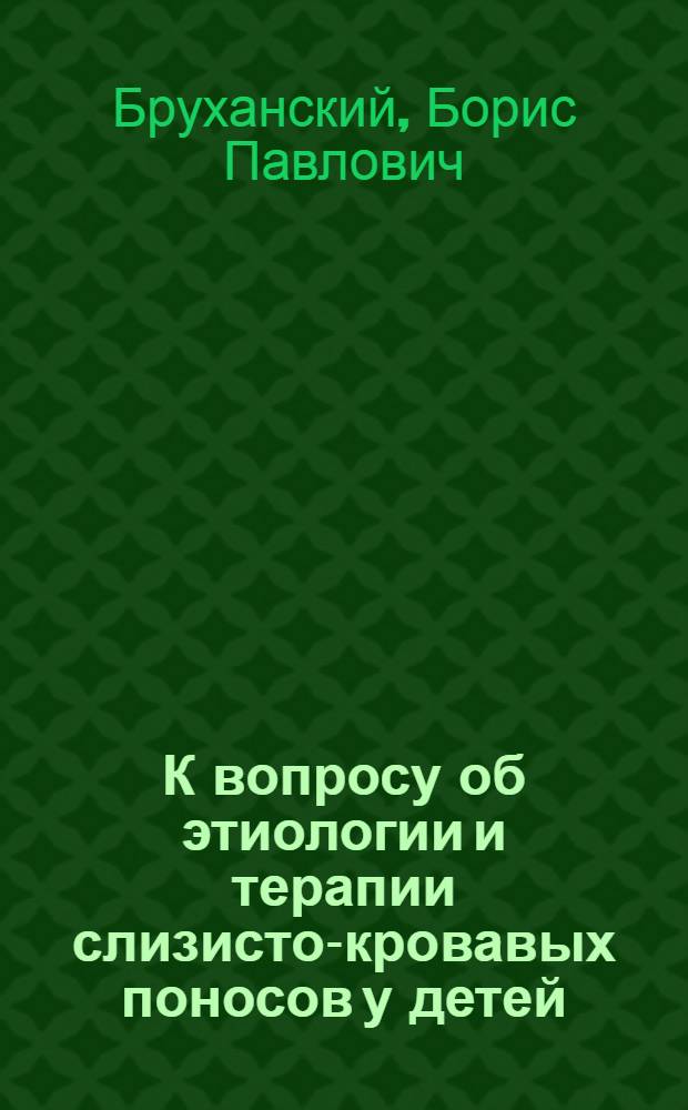 К вопросу об этиологии и терапии слизисто-кровавых поносов у детей