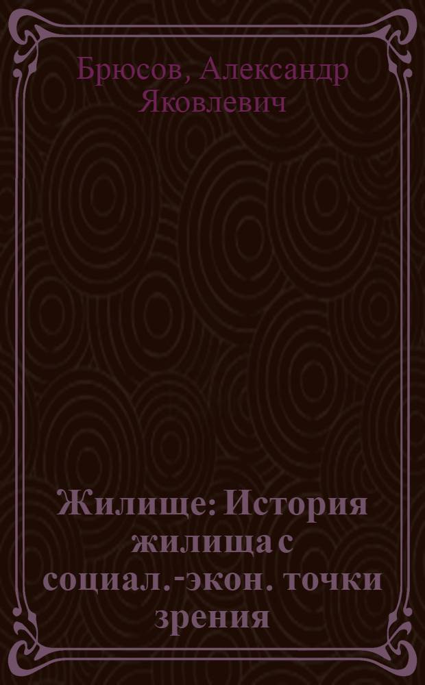 Жилище : История жилища с социал.-экон. точки зрения : С 35 рис