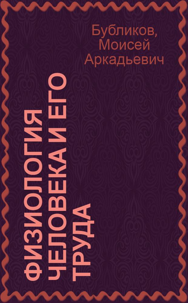Физиология человека и его труда : Курс анатомии и физиологии в связи с практ. работами : С сведениями из физиологии труда и соц. гигиены