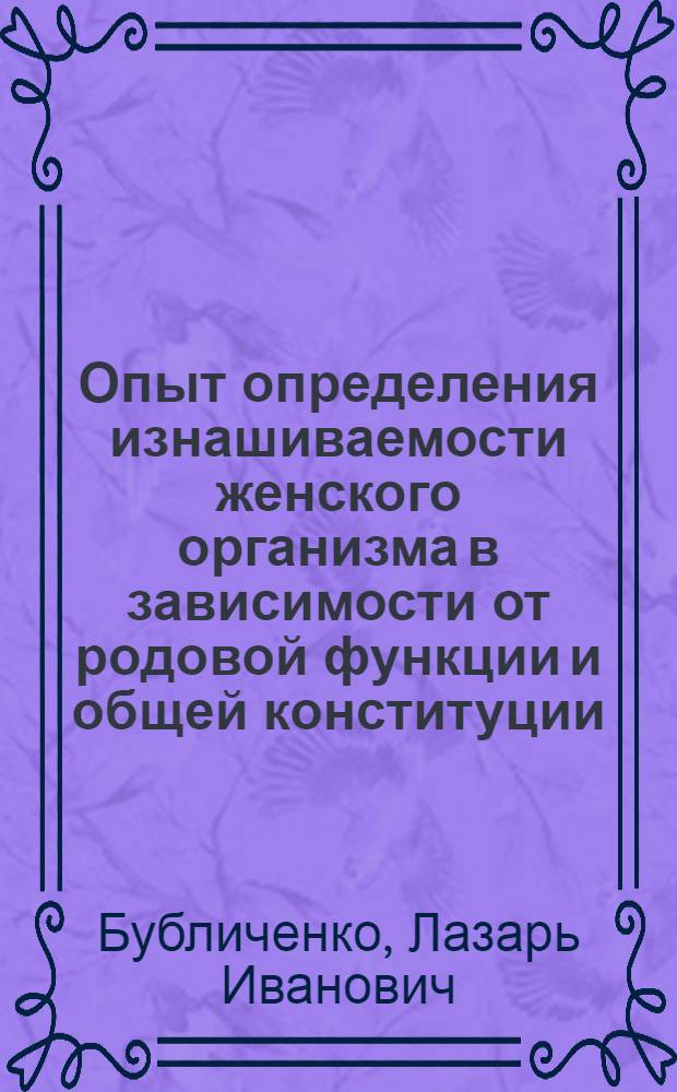 Опыт определения изнашиваемости женского организма в зависимости от родовой функции и общей конституции