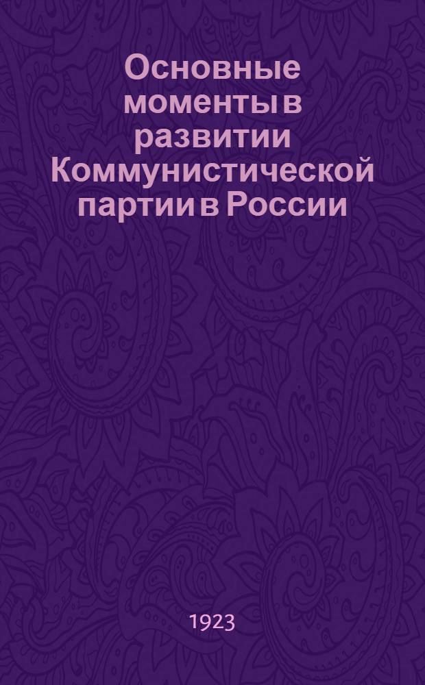 Основные моменты в развитии Коммунистической партии в России : 25-тилетний юбилей Рос. ком. партии. 1898-1923