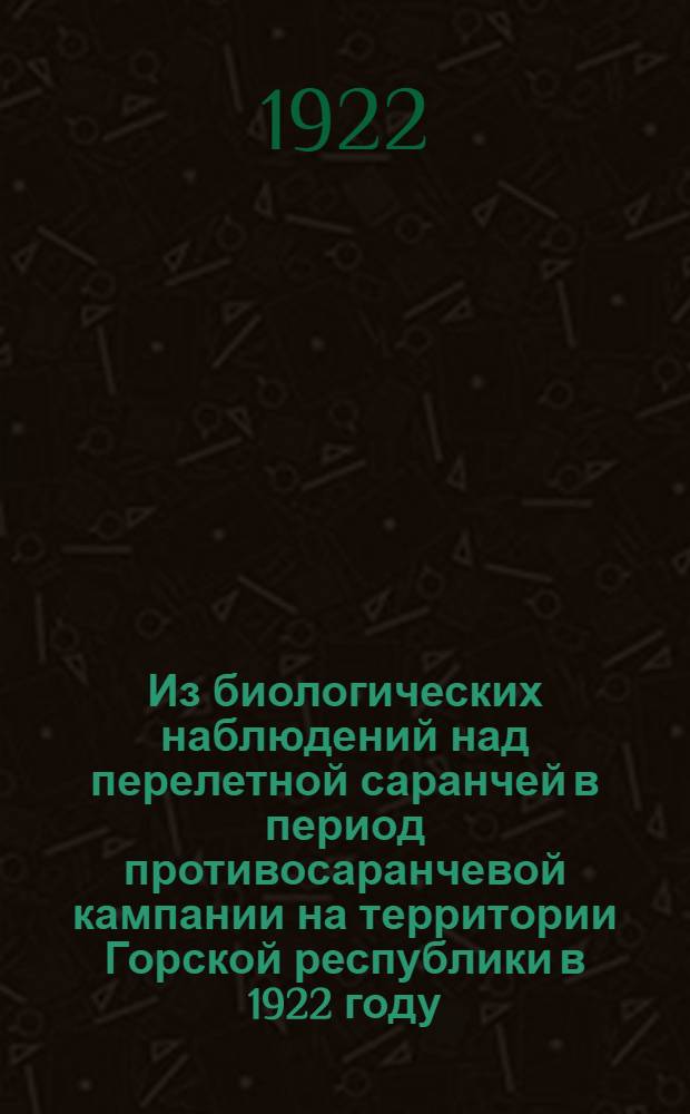 Из биологических наблюдений над перелетной саранчей в период противосаранчевой кампании на территории Горской республики в 1922 году
