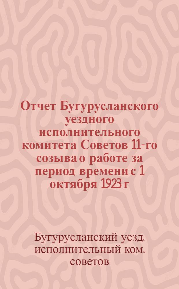 Отчет Бугурусланского уездного исполнительного комитета Советов 11-го созыва о работе за период времени с 1 октября 1923 г. по 1-е октября 1924 г.