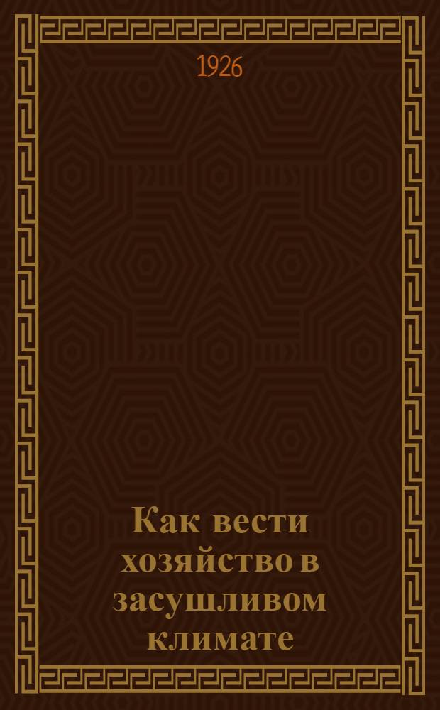 Как вести хозяйство в засушливом климате : С 26 рис