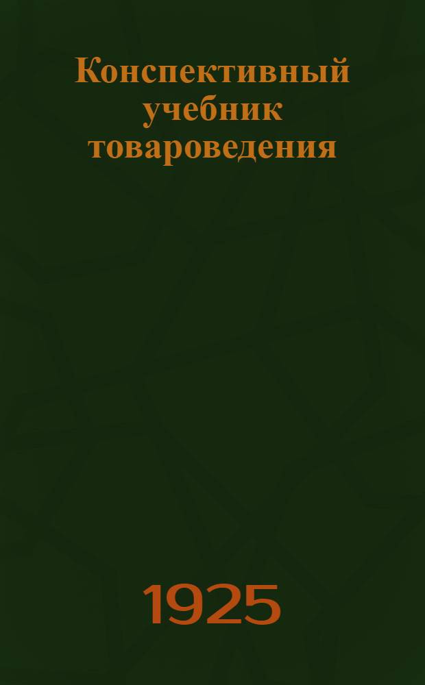 Конспективный учебник товароведения : Сост. применительно к программе шк. 2-й ступ. кооп. уклона Ставроп. окр