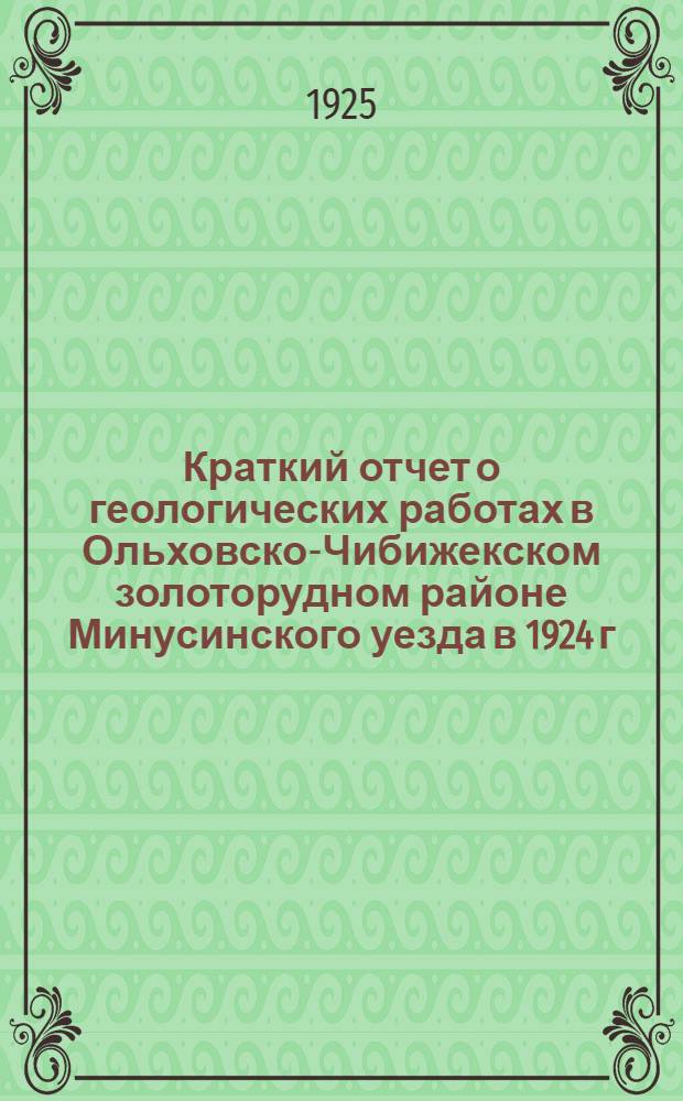 Краткий отчет о геологических работах в Ольховско-Чибижекском золоторудном районе Минусинского уезда в 1924 г.