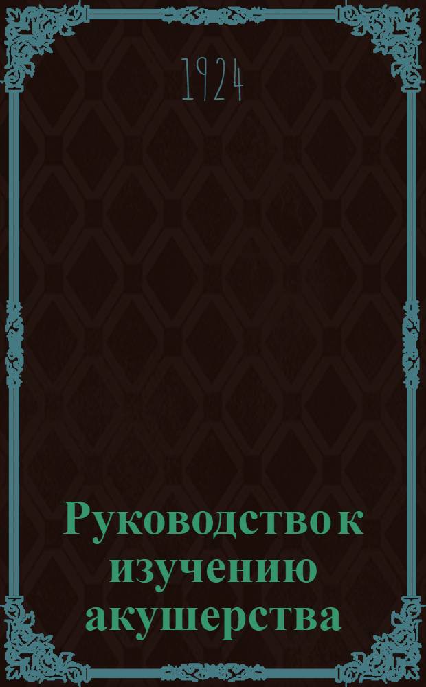 Руководство к изучению акушерства : В 28 лекциях. Т.1 : Физиологическая часть