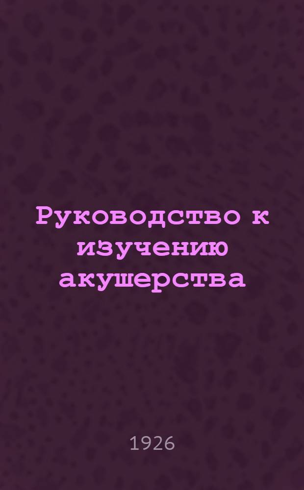 Руководство к изучению акушерства : В 28 лекциях. Т.2 : Патологическая часть
