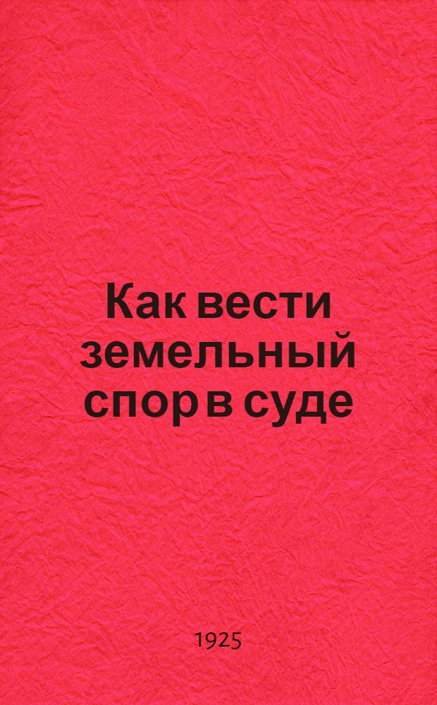 Как вести земельный спор в суде : Пособие для крестьян