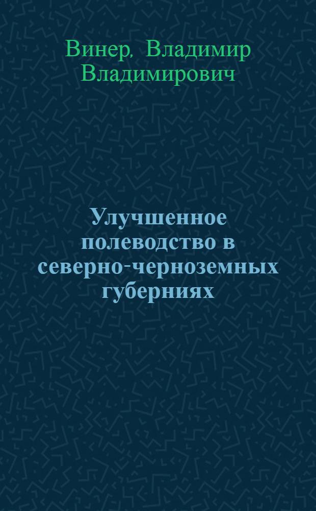 Улучшенное полеводство в северно-черноземных губерниях : По данным Шатил. опыт. ст