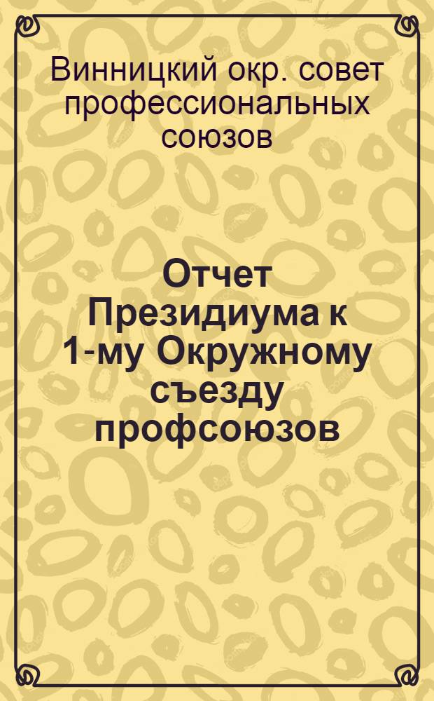Отчет Президиума к 1-му Окружному съезду профсоюзов : 1 авг. 1925 г. - 1 янв. 1926 г