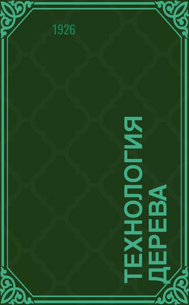Технология дерева : Рук. для техникумов, профтехн. шк., фабзавуча, учеб. мастерских и самостоят. изучения : Со 181 черт. в тексте