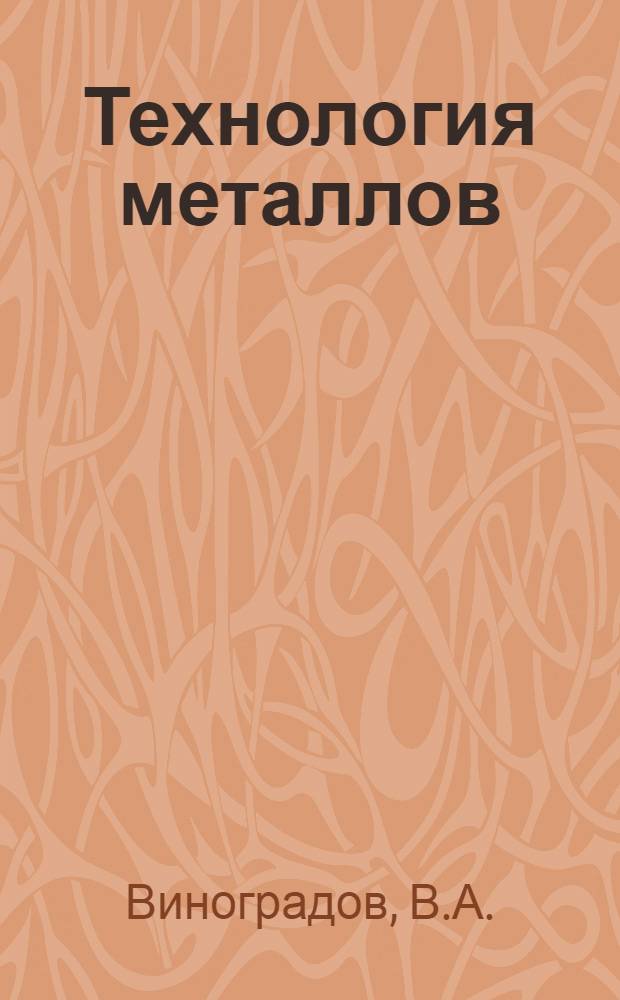Технология металлов : Для техн. училищ и завод. техников : Общедоступ. рук. : Со 150 рис. в тексте