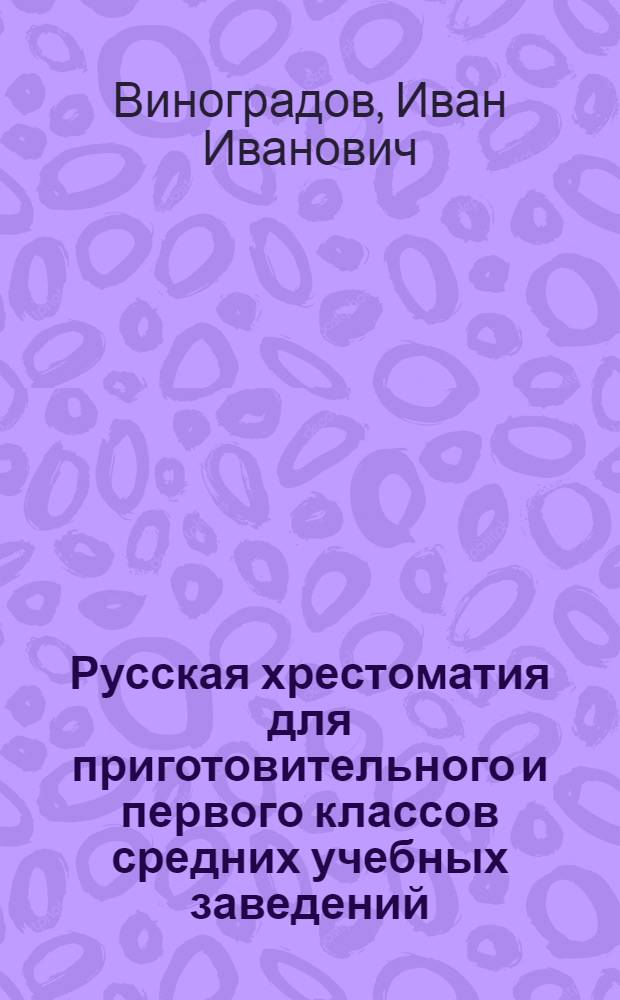 Русская хрестоматия для приготовительного и первого классов средних учебных заведений : С прил. упражнений в церков.-слав. чтении и текста из Евангелия