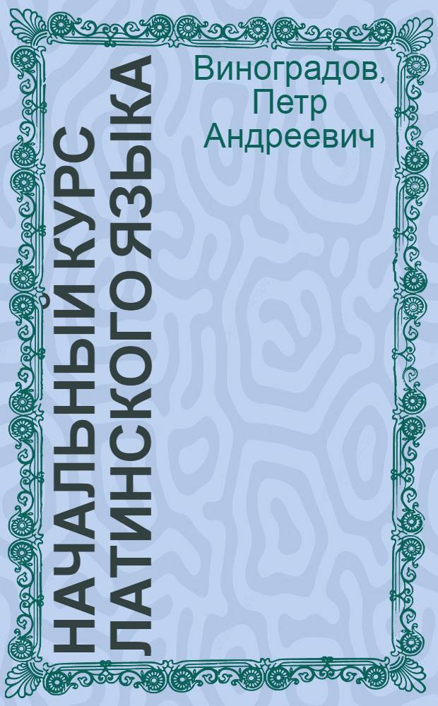 Начальный курс латинского языка : Метод. рук. по этимологии и первая кн. для чтения
