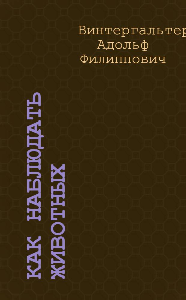 Как наблюдать животных : Листки для наблюдения природы в школе и дома