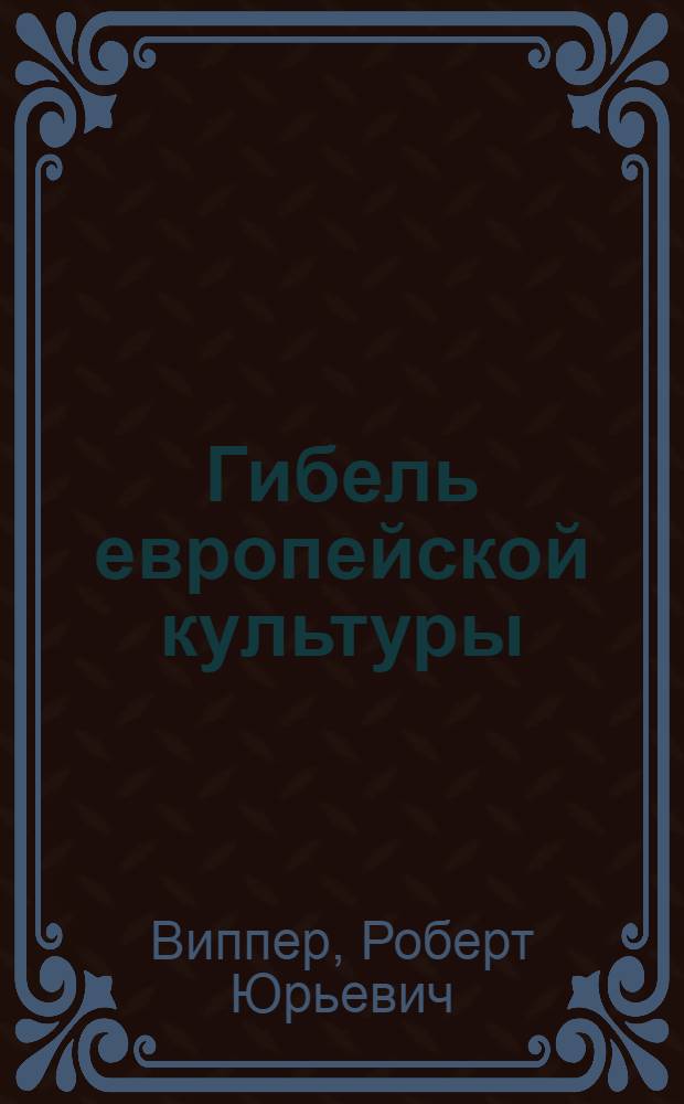 Гибель европейской культуры : Сб. ст. и публ. лекций 1914-1918 г.г
