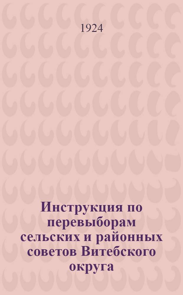 Инструкция по перевыборам сельских и районных советов Витебского округа : 1924 г.