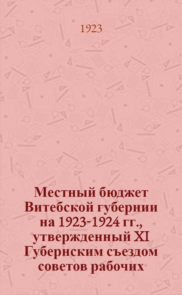 Местный бюджет Витебской губернии на 1923-1924 гг., утвержденный XI Губернским съездом советов рабочих, крестьянских и красноармейских депутатов