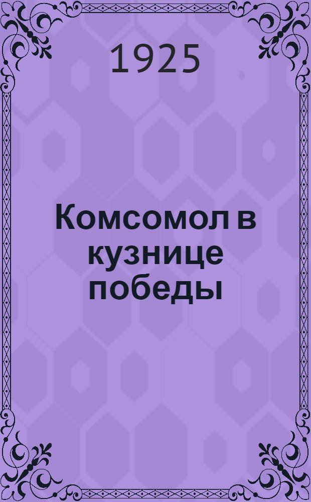 Комсомол в кузнице победы : С ил