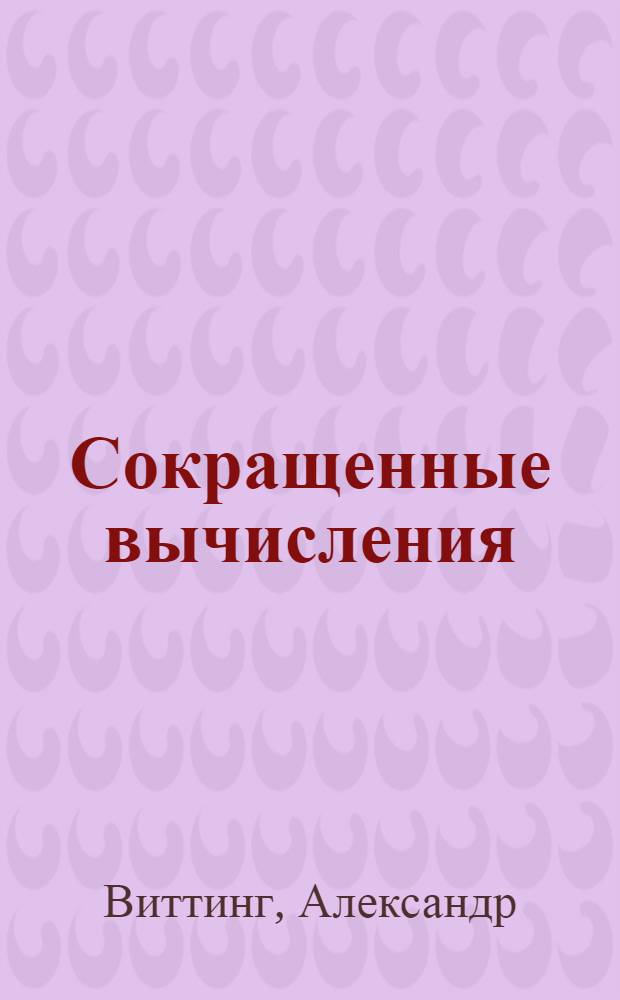 Сокращенные вычисления : Практ. рук. к сокращ. и приближ. вычислениям