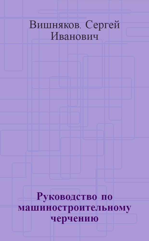 Руководство по машиностроительному черчению