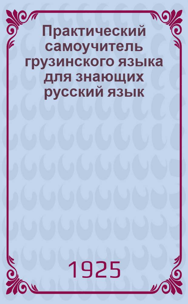 Практический самоучитель грузинского языка для знающих русский язык : С прил. груз.-рус. и рус.-груз. словарей