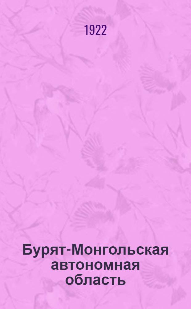 Бурят-Монгольская автономная область : (Экон. и стат. исслед.) : Отчет Совету труда и обороны на 1 окт. 1922 г
