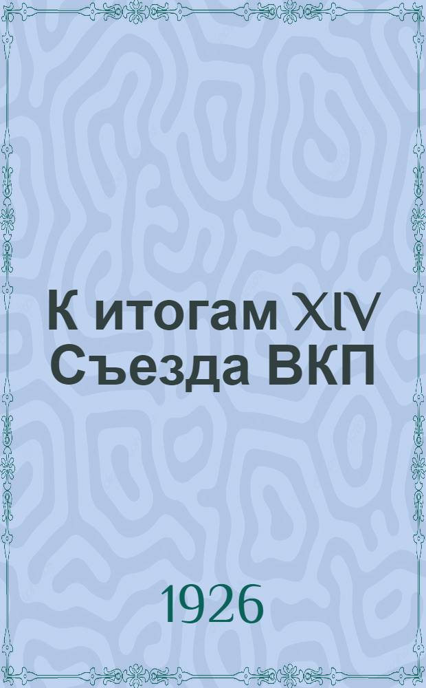 К итогам XIV Съезда ВКП(б) : Докл. на собр. актив. работников Моск. орг. 5-го янв. 1926 г