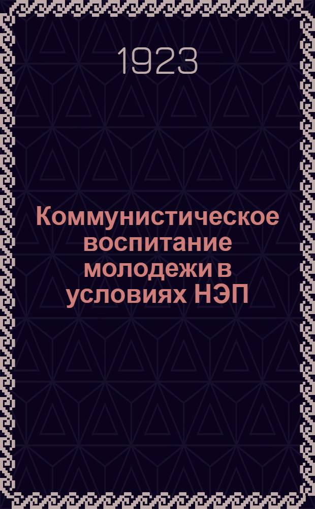 Коммунистическое воспитание молодежи в условиях НЭП : Докл. на 5 Всерос. съезде Р.К.С.М. 13 сент. 1922 г