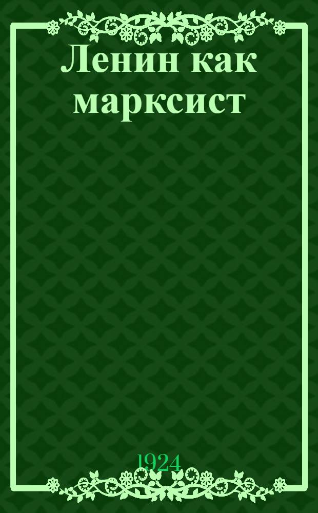 Ленин как марксист : Докл. на торжеств. заседании Ком. акад. 17 февр. 1924 г.