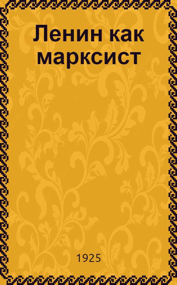 Ленин как марксист : Докл. на торжеств. заседании Ком. акад. 17 февр. 1924 г.