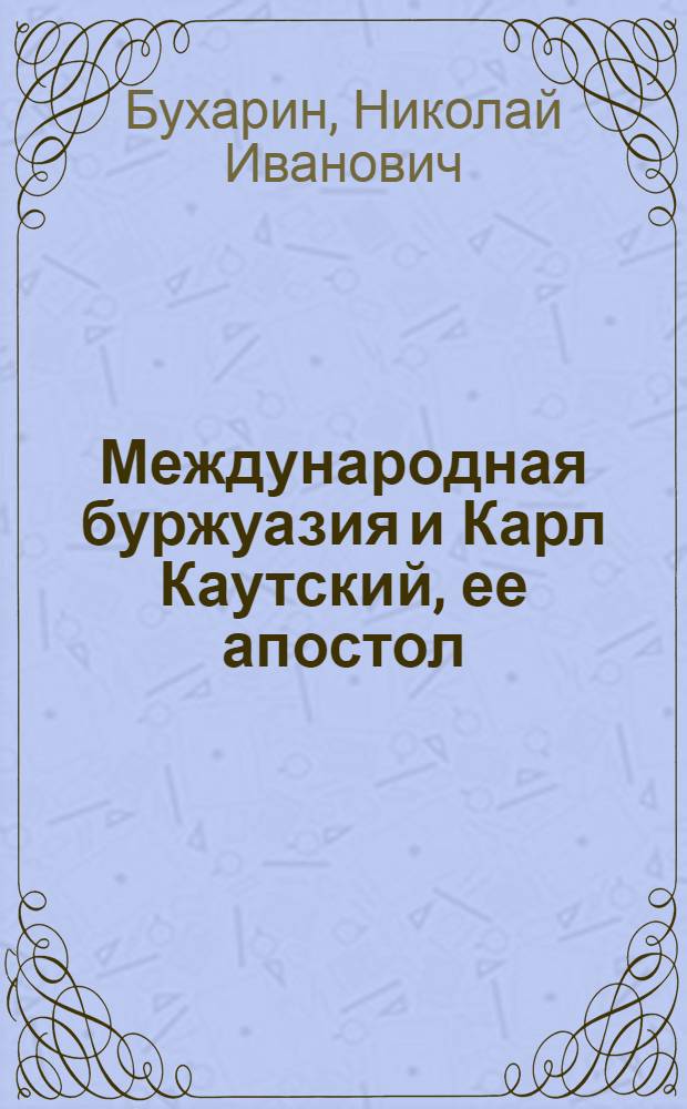 Международная буржуазия и Карл Каутский, ее апостол : (Ответ К.Каутскому)