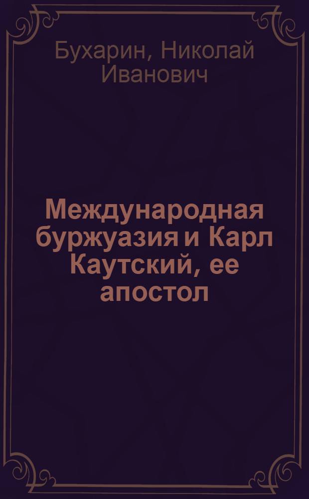 Международная буржуазия и Карл Каутский, ее апостол : (Ответ К.Каутскому)
