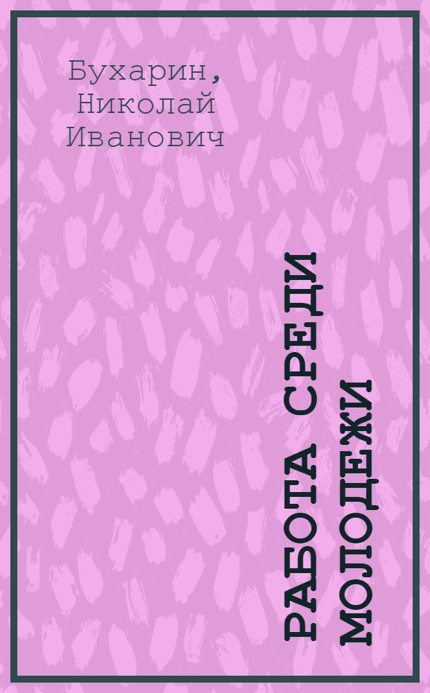 Работа среди молодежи : Докл. и резолюция XIII Съезда РКП(б)