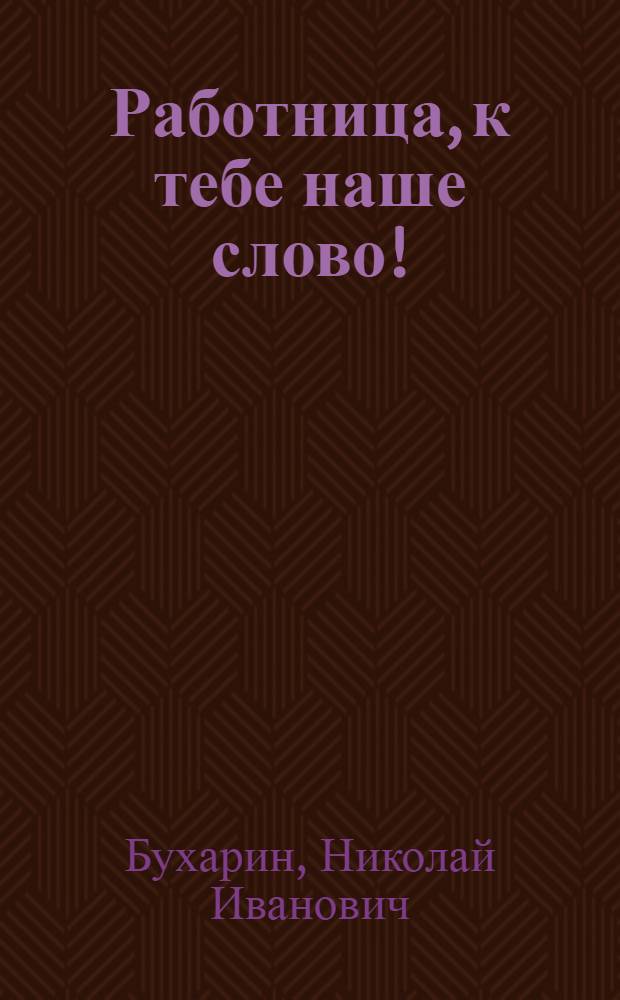 Работница, к тебе наше слово! : С прил. лозунгов