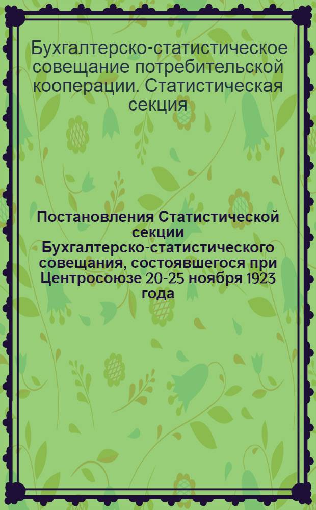Постановления Статистической секции Бухгалтерско-статистического совещания, состоявшегося при Центросоюзе 20-25 ноября 1923 года