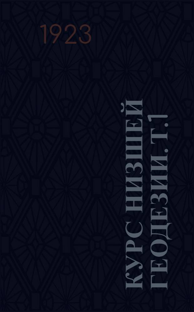 Курс низшей геодезии. Т.1 : Простейшие способы горизонтальной и вертикальной съемки