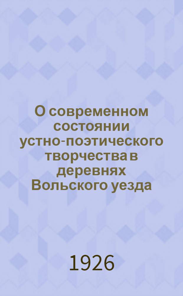 О современном состоянии устно-поэтического творчества в деревнях Вольского уезда : (Наблюдения и материалы этногр. экскурсии)