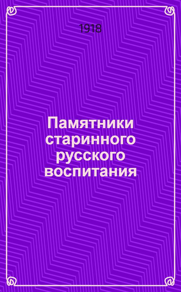 Памятники старинного русского воспитания : (К истории древнерус. письменности и культуры) : Посвящ. дорогому учителю проф. И.А.Шляпкину ко дню 35-летней науч.-пед. деятельности