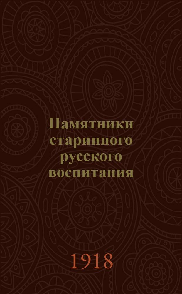 Памятники старинного русского воспитания : (К истории древне-рус. письменности и культуры)