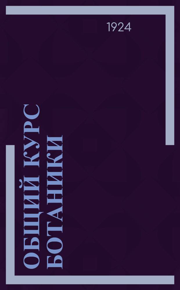 Общий курс ботаники : Морфология и систематика растений