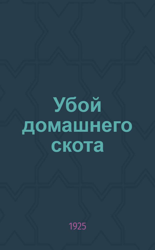 Убой домашнего скота : Практ. рук. для сел. хозяев : С 9 рис. в тексте
